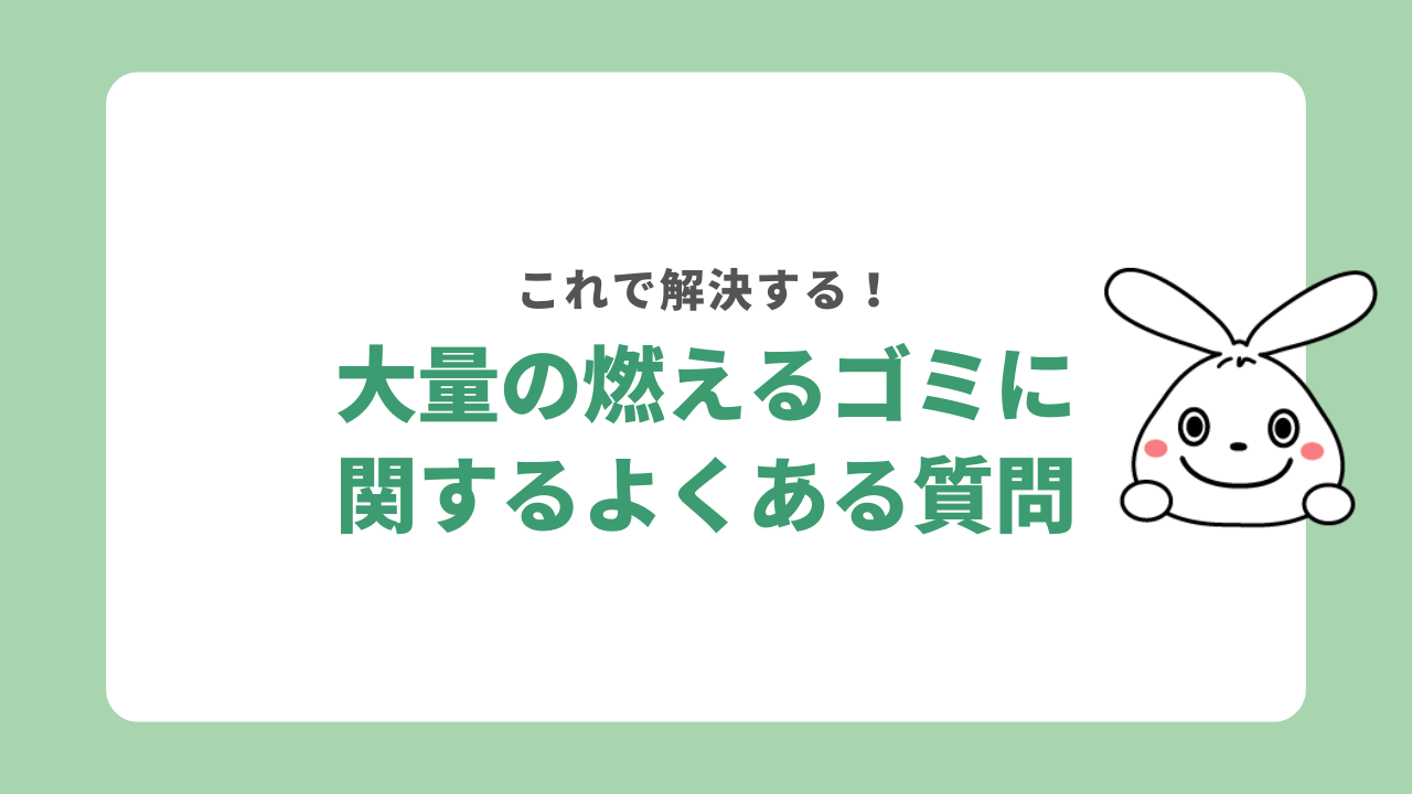 大量の燃えるゴミに関するよくある質問