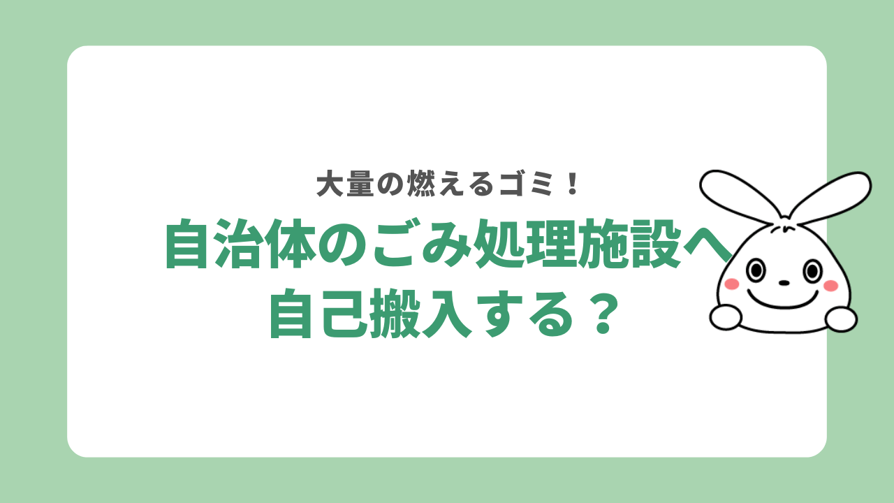 大量の燃えるゴミを自治体のゴミ処理施設へ自己搬入するには?