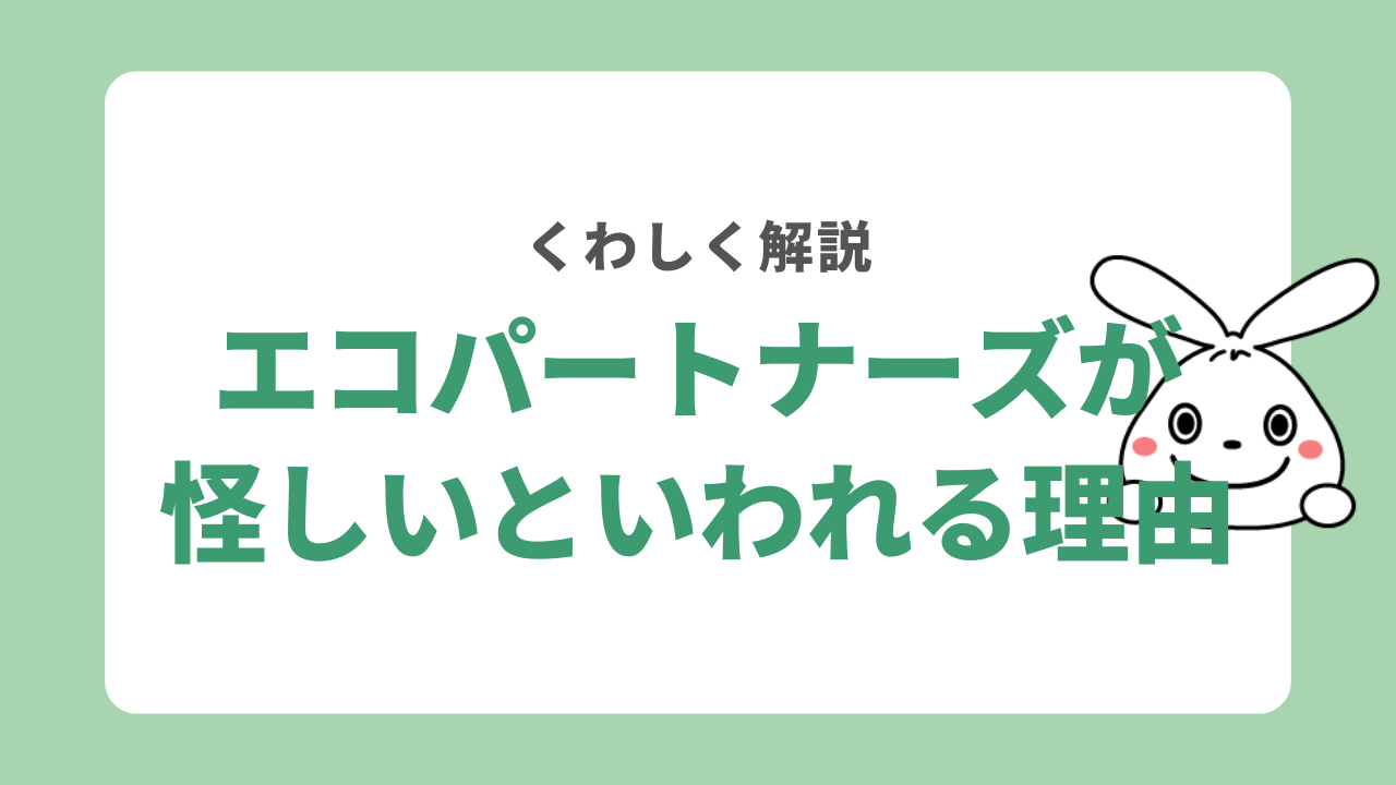 エコパートナーズが怪しいといわれる理由