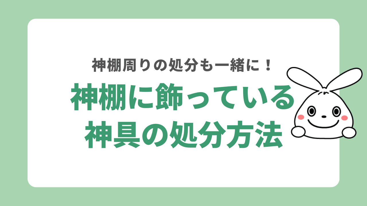 神棚に飾っている神具の処分方法は?