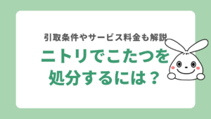 ニトリでこたつを処分する方法！こたつ引き取りの条件やかかる費用も解説