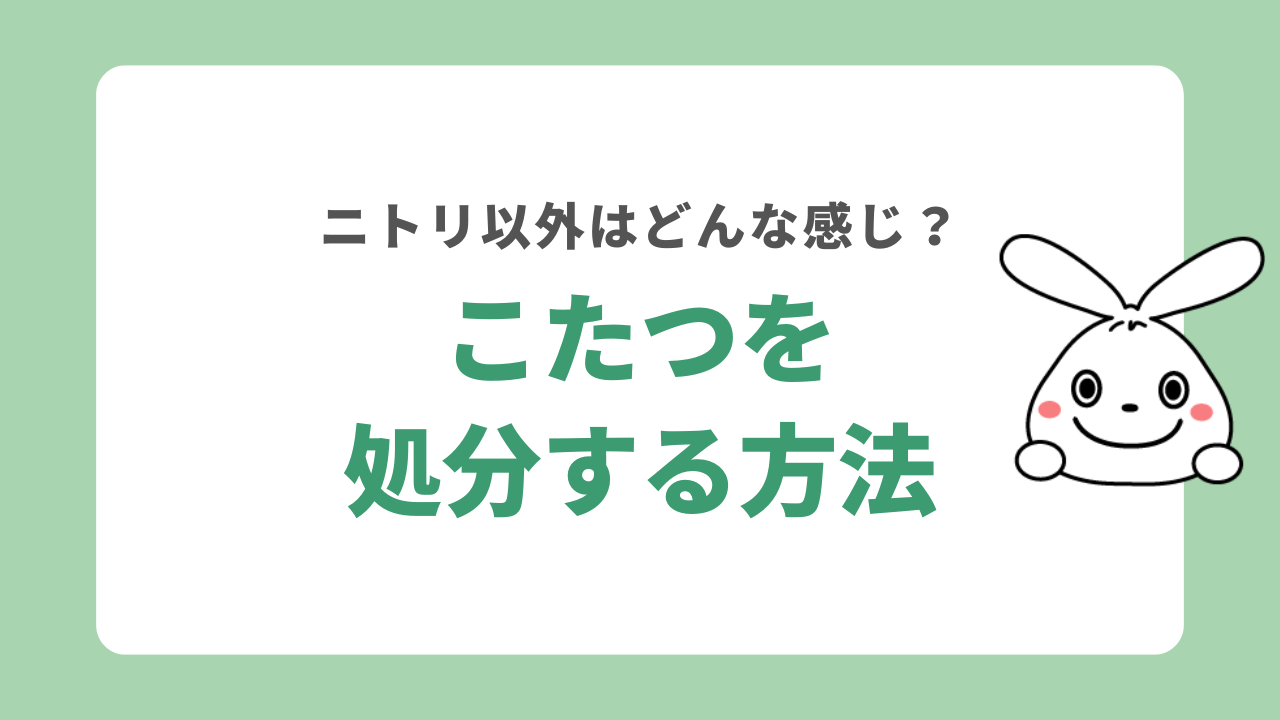 ニトリ以外でこたつを処分する7つの方法！