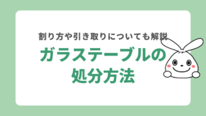 ガラステーブルの処分方法を解説！割る方法やかかる費用なども紹介