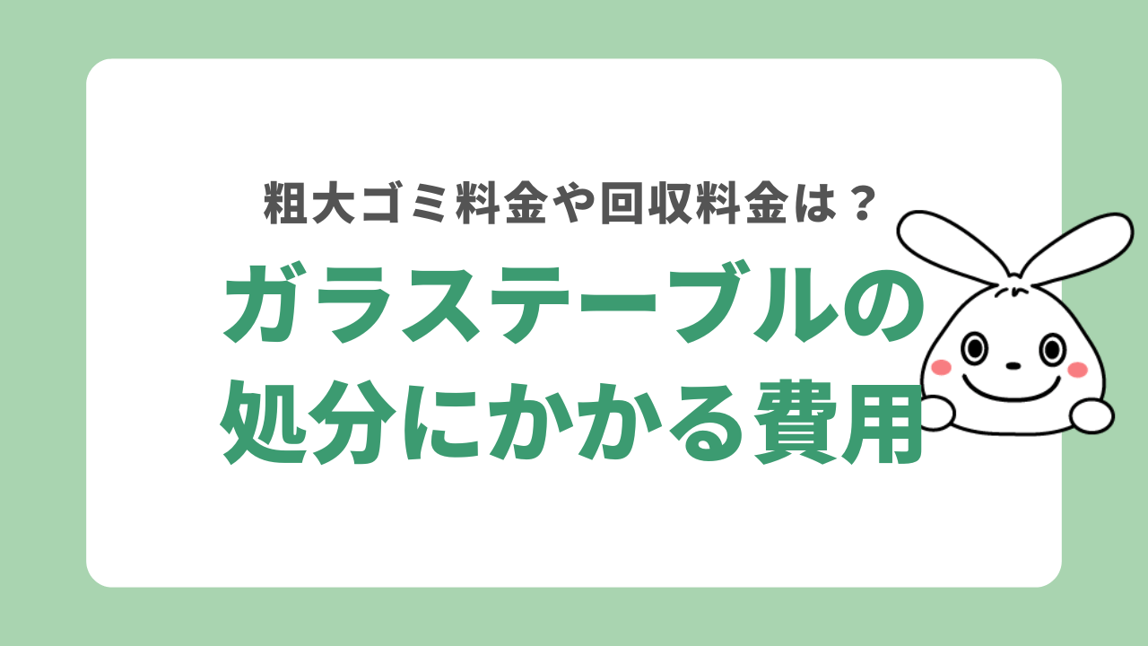 ガラステーブル処分にかかる費用