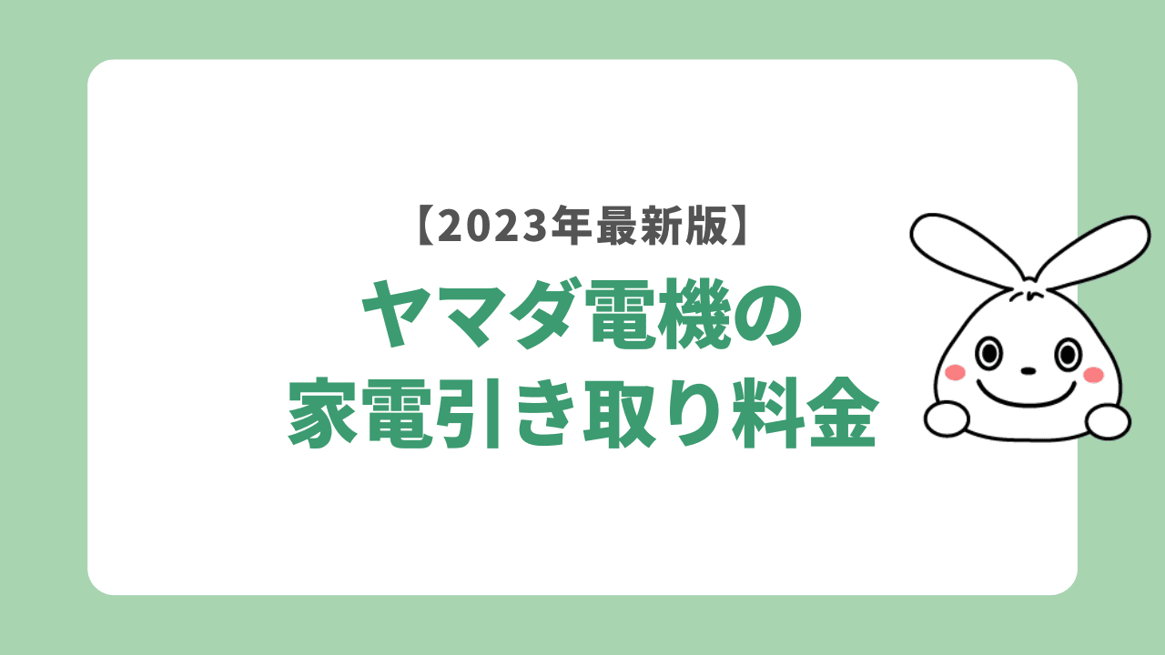 ヤマダ電機の家電引き取りの料金【2023年最新版】
