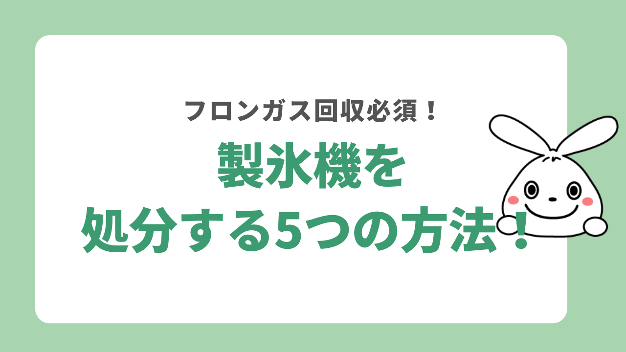 製氷機を処分する5つの方法！捨て方やフロンガスの回収についても解説