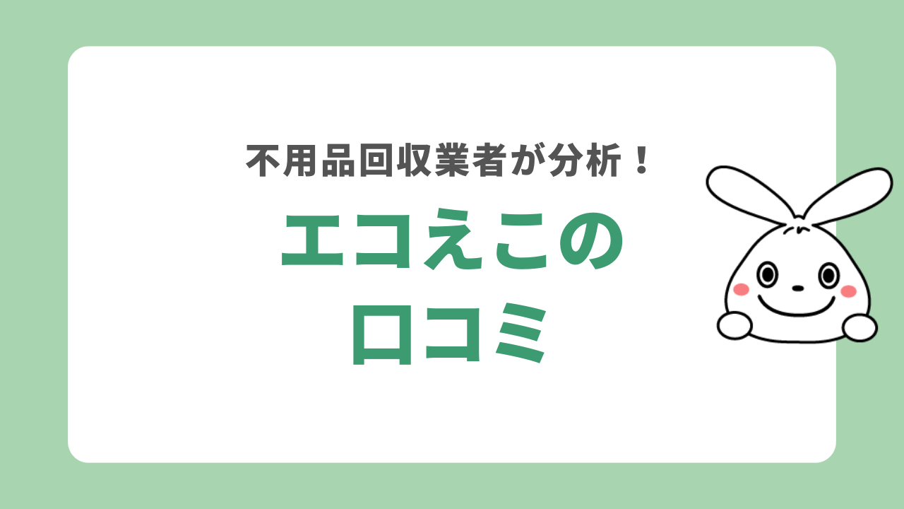 エコえこの評判を不用品回収業者が解説！口コミを分析してみた | 【即日・格安】で不用品回収｜日本不用品回収センター