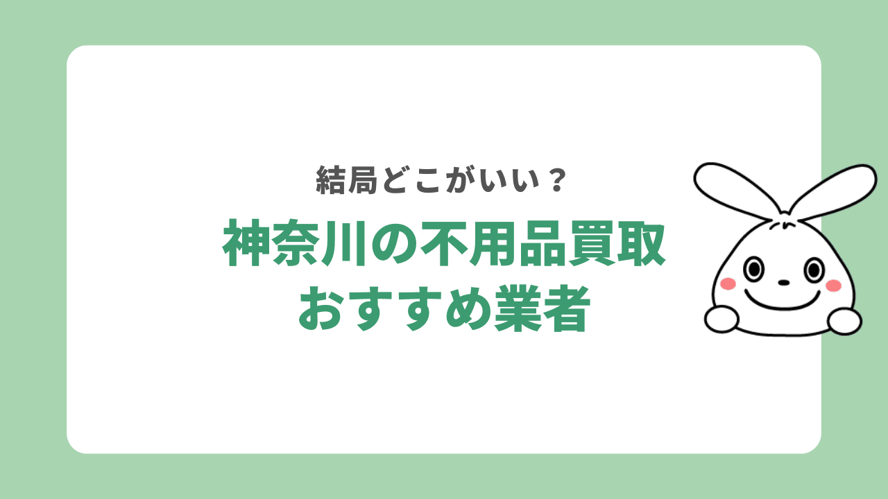 【神奈川県】不用品買取おすすめ業者7選！評判が良いサービスはどこ？