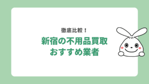 【新宿区】不用品買取おすすめ業者5選！どうやって選ぶべき？
