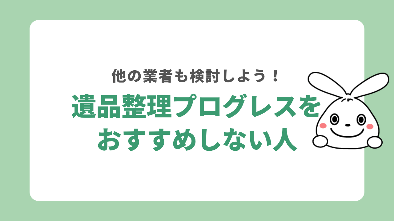 遺品整理プログレスをおすすめしない人