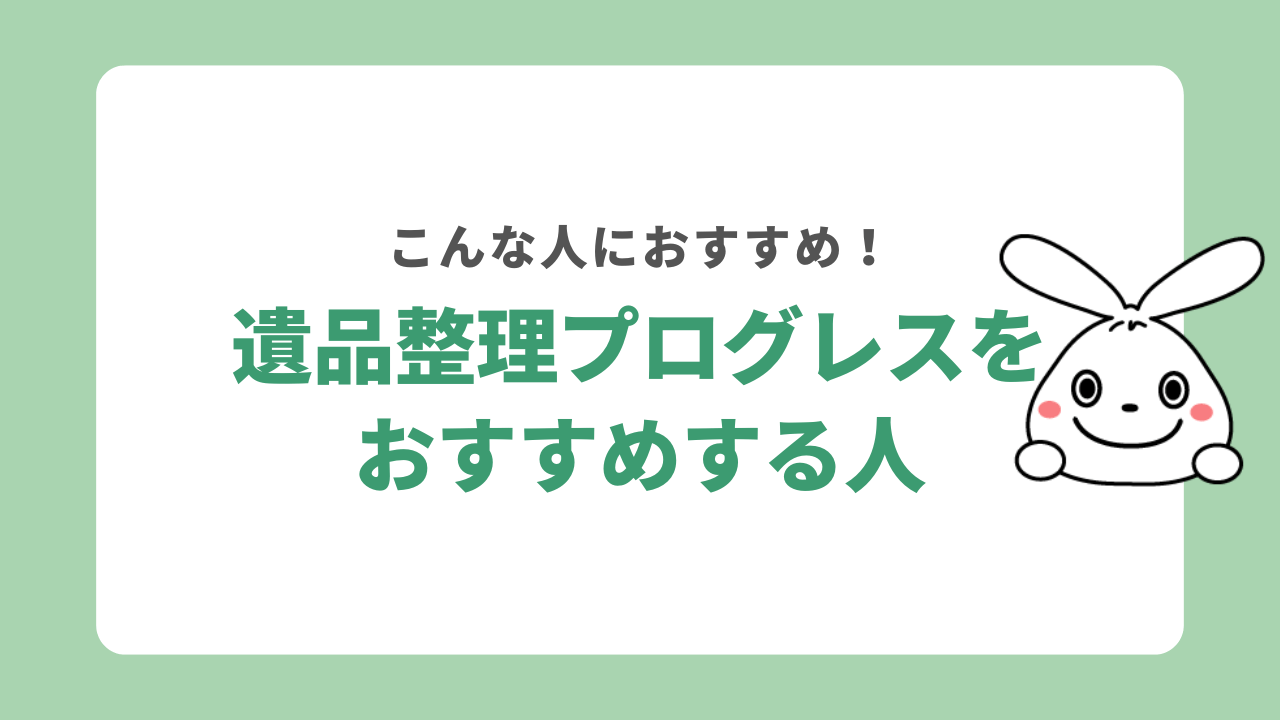 遺品整理プログレスをおすすめする人