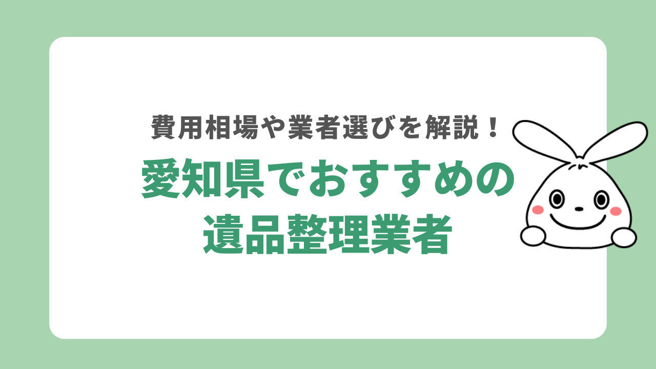 愛知県でおすすめの遺品整理業者5選！業者選びの注意点や費用相場を解説