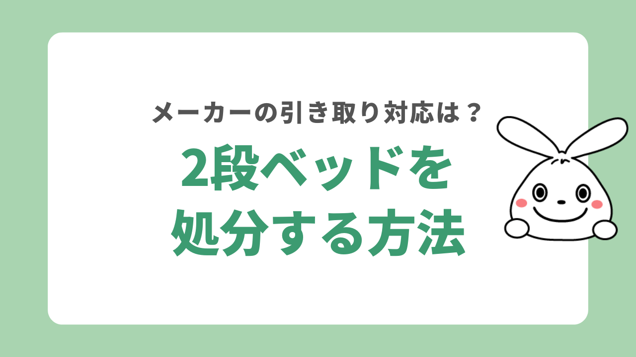 2段ベッドを処分する5つの方法！処分費用の目安や販売店の引き取り対応も解説！