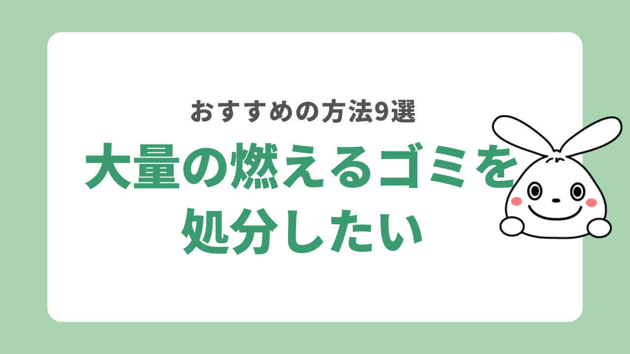 大量の燃えるゴミを捨てる9つの方法