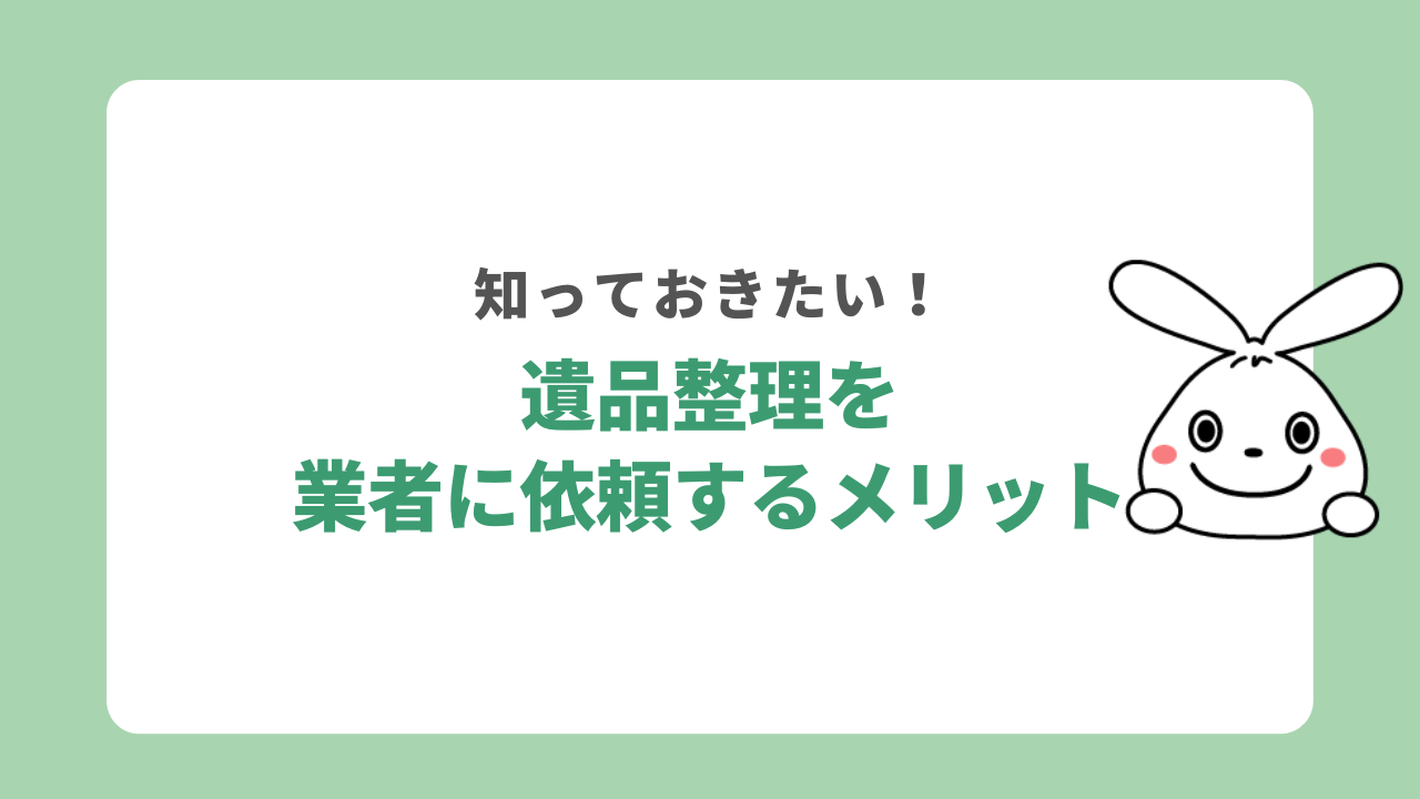 遺品整理を業者に依頼するメリット