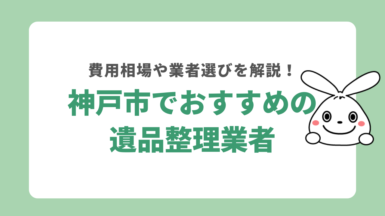 神戸市でおすすめの遺品整理業者一覧！優良業者の選び方や料金相場も解説