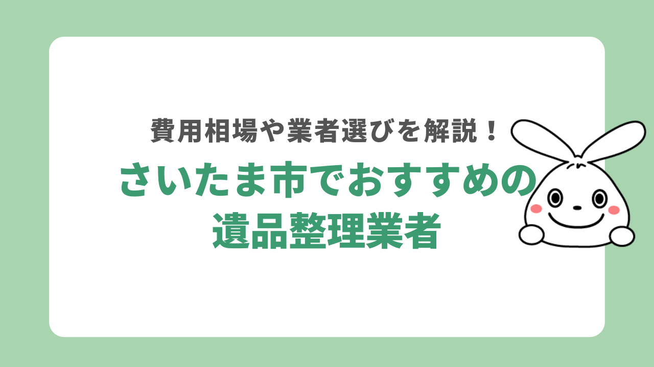 さいたま市の遺品整理業者おすすめ5選！料金相場や業者の選びも解説