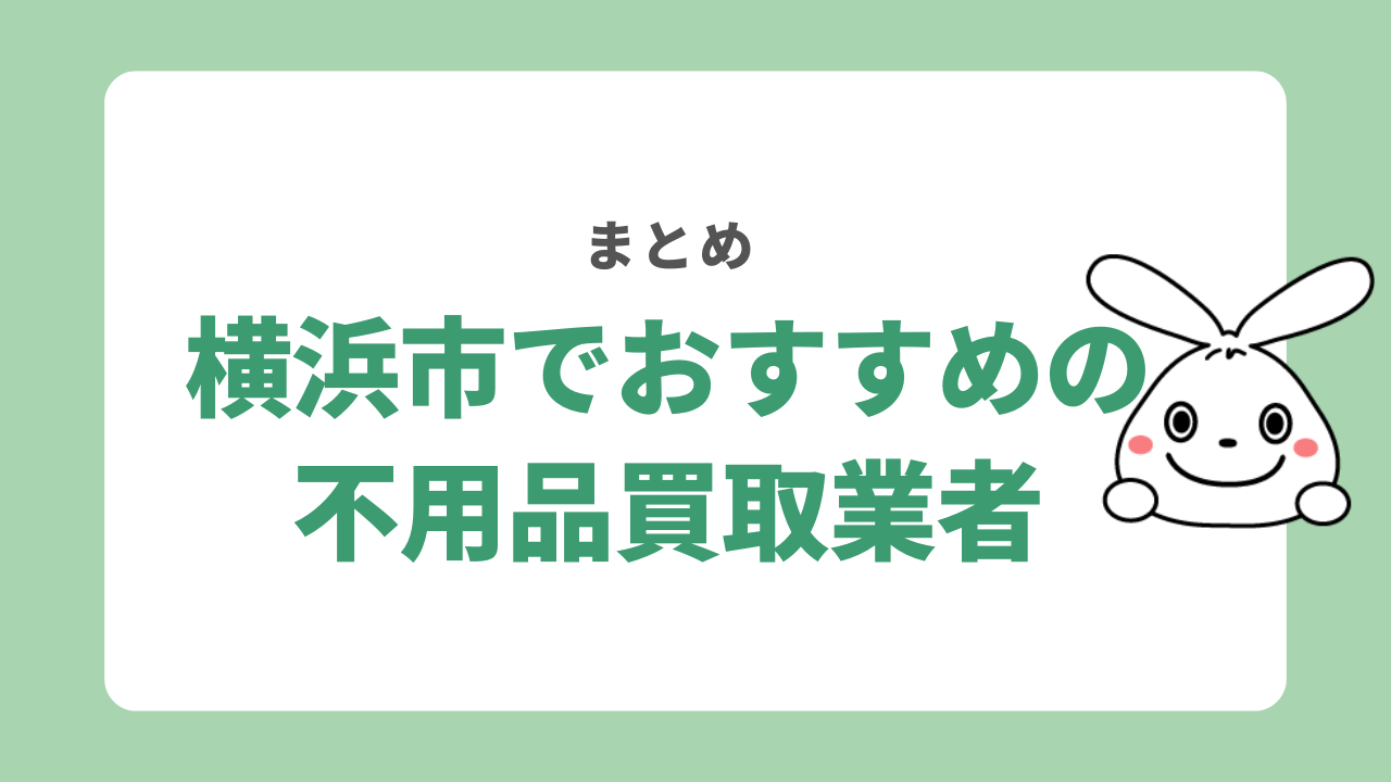 横浜市でおすすめの不用品買取業者　まとめ