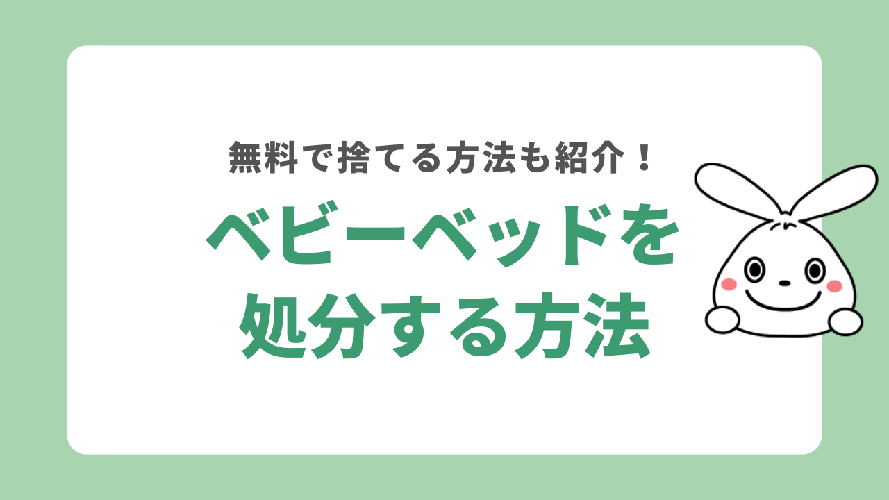 ベビーベッドを処分する8つの方法！処分費用や買取方法についても解説