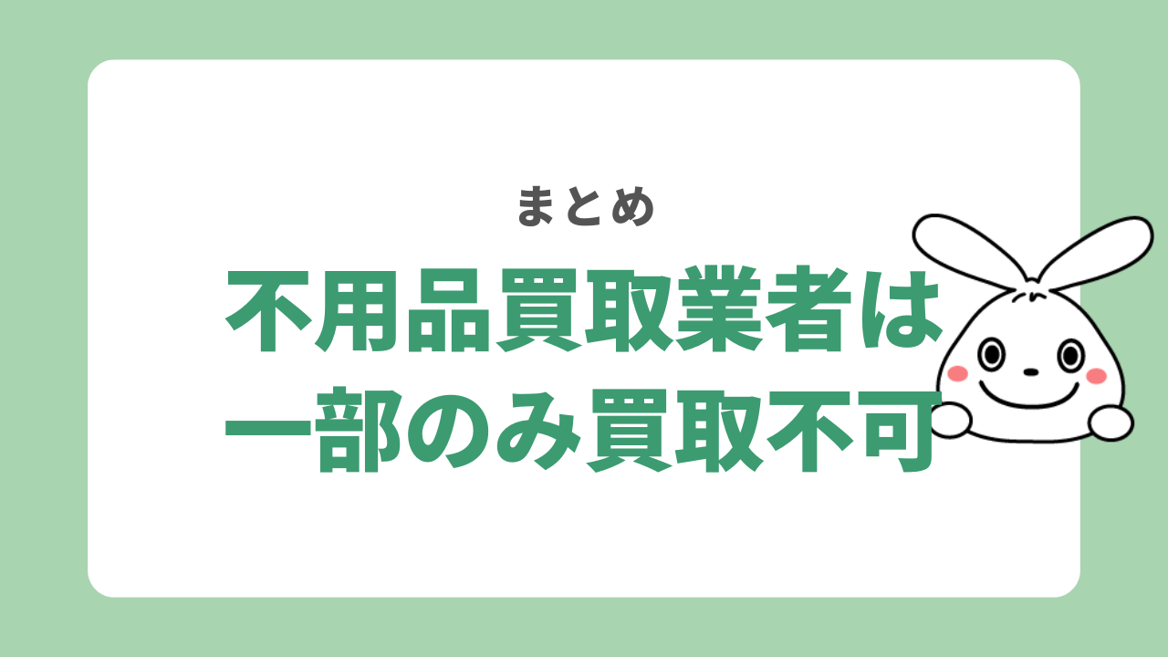 不用品買取ってなんでも買い取ってもらえる？　　まとめ