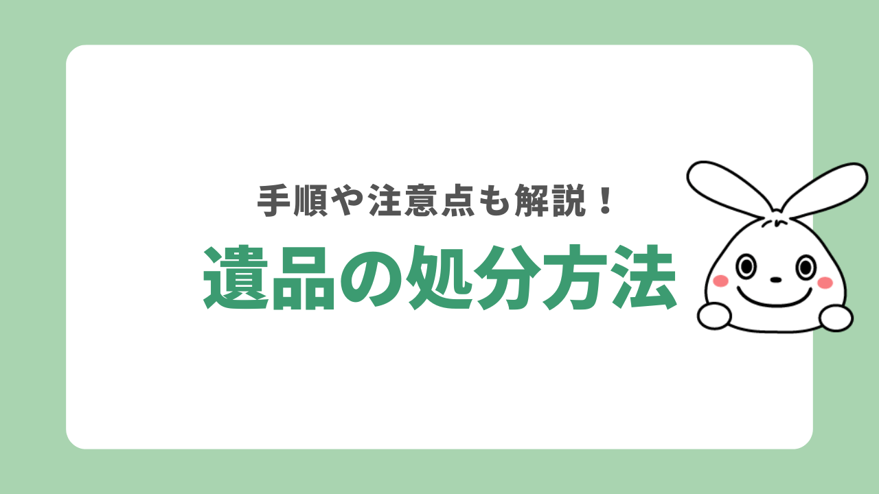 遺品はどうやって処分する？処分の手順や注意点についても解説