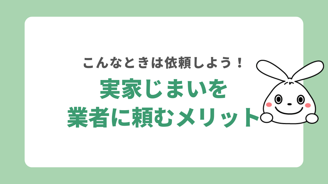 実家じまいを業者に依頼するメリット