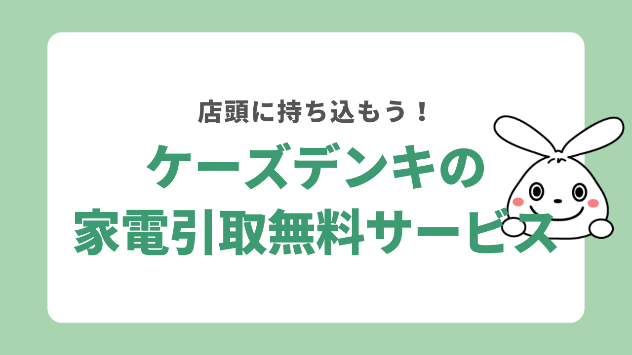 家電引き取り無料サービスをケーズデンキに持ち込みで利用する方法