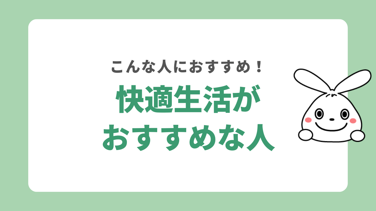 快適生活がおすすめな人