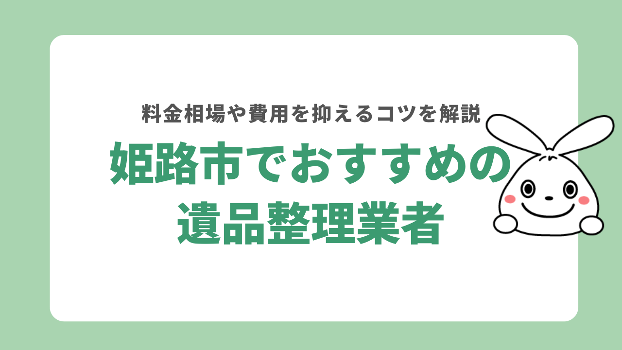 姫路市でおすすめの遺品整理業者5選！料金の相場や費用を抑える方法を解説！