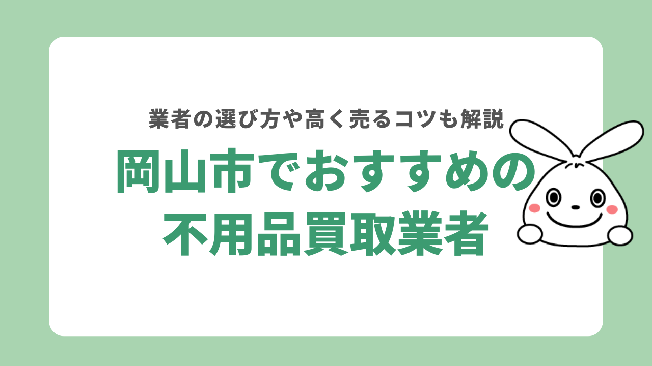 岡山市でおすすめの不用品買取業者5選！業者を選ぶときの注意点や高く売るコツを解説！