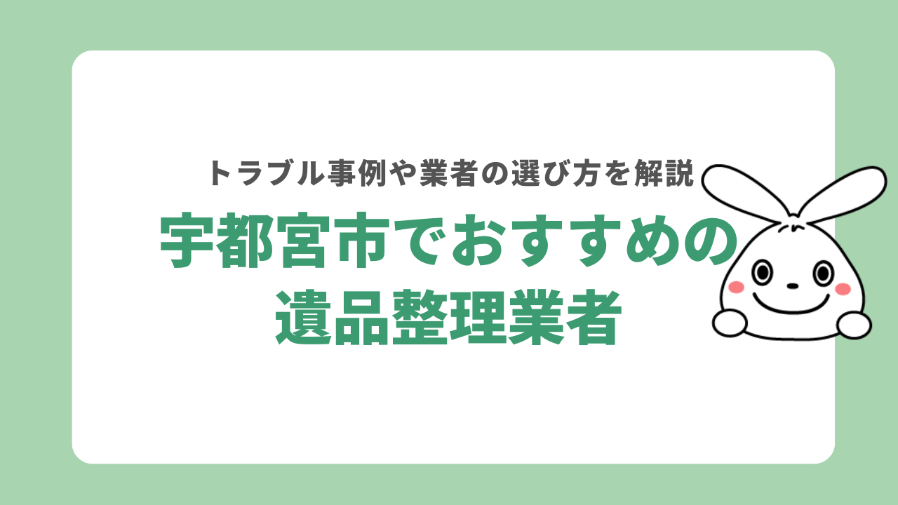 宇都宮市でおすすめの遺品整理業者5選！トラブル事例や優良業者の見極め方を解説