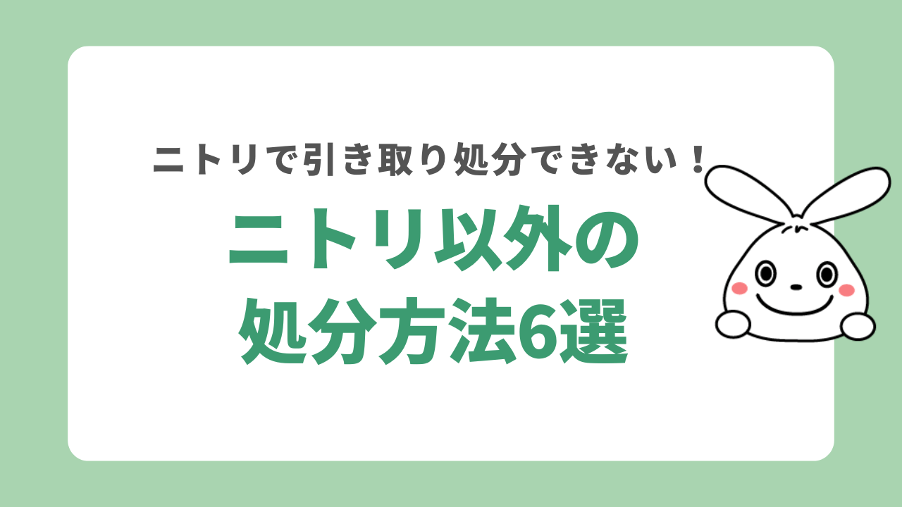 ニトリの家具引き取りサービスが利用できない場合の6つの処分方法