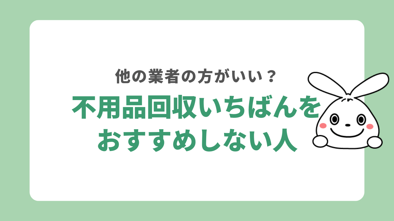 不用品回収いちばんをおすすめしない人