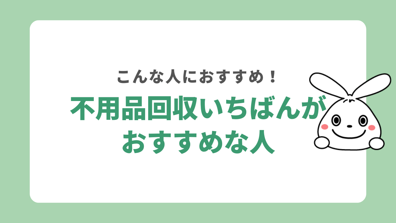 不用品回収いちばんがおすすめな人