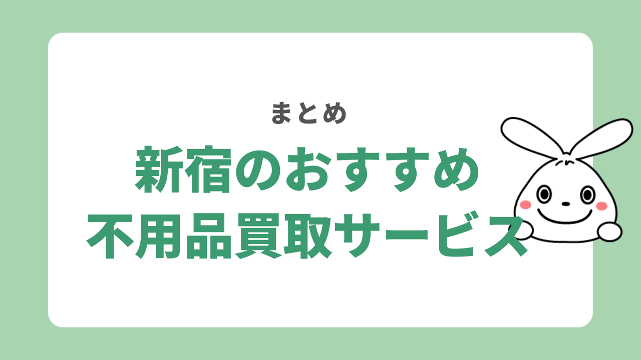 【まとめ】新宿のおすすめ不用品買取サービスを紹介