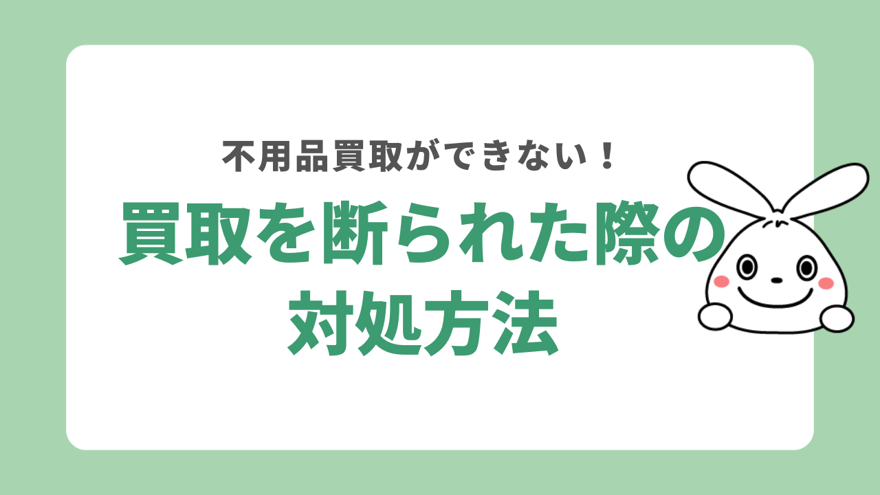 不用品の買取を断られた際の対処法