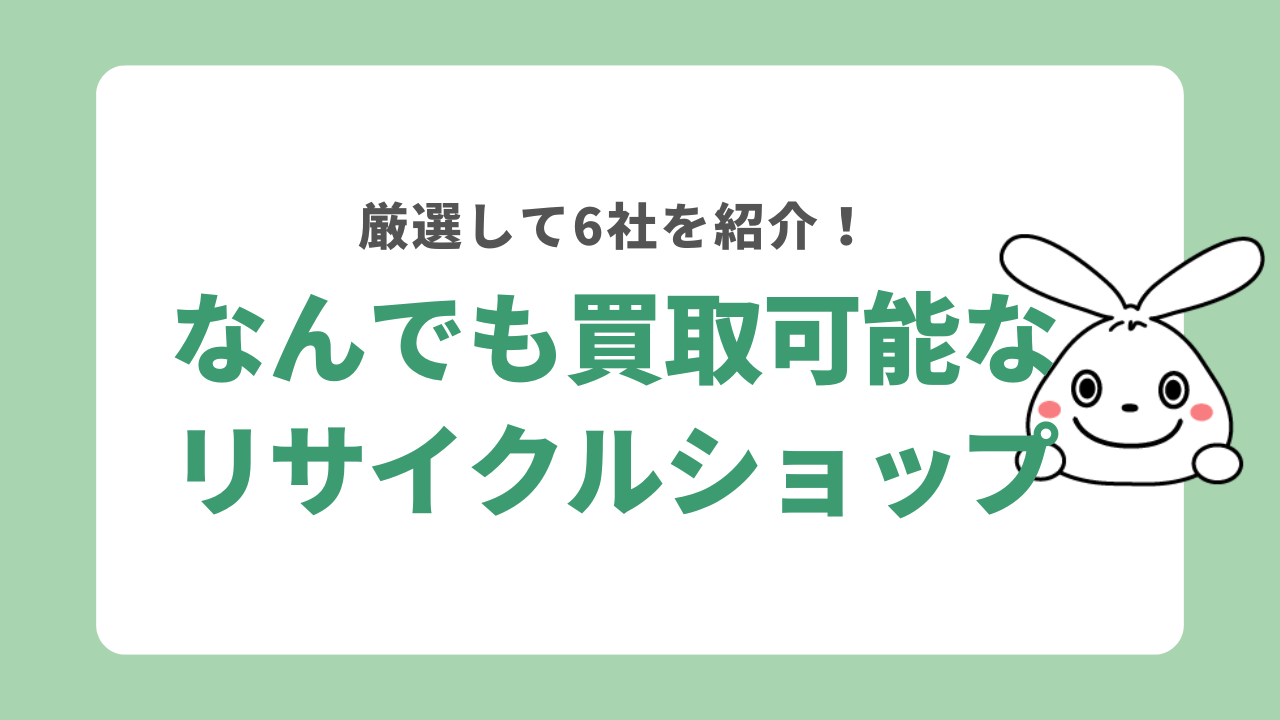 なんでも買い取ってくれるリサイクルショップ6選