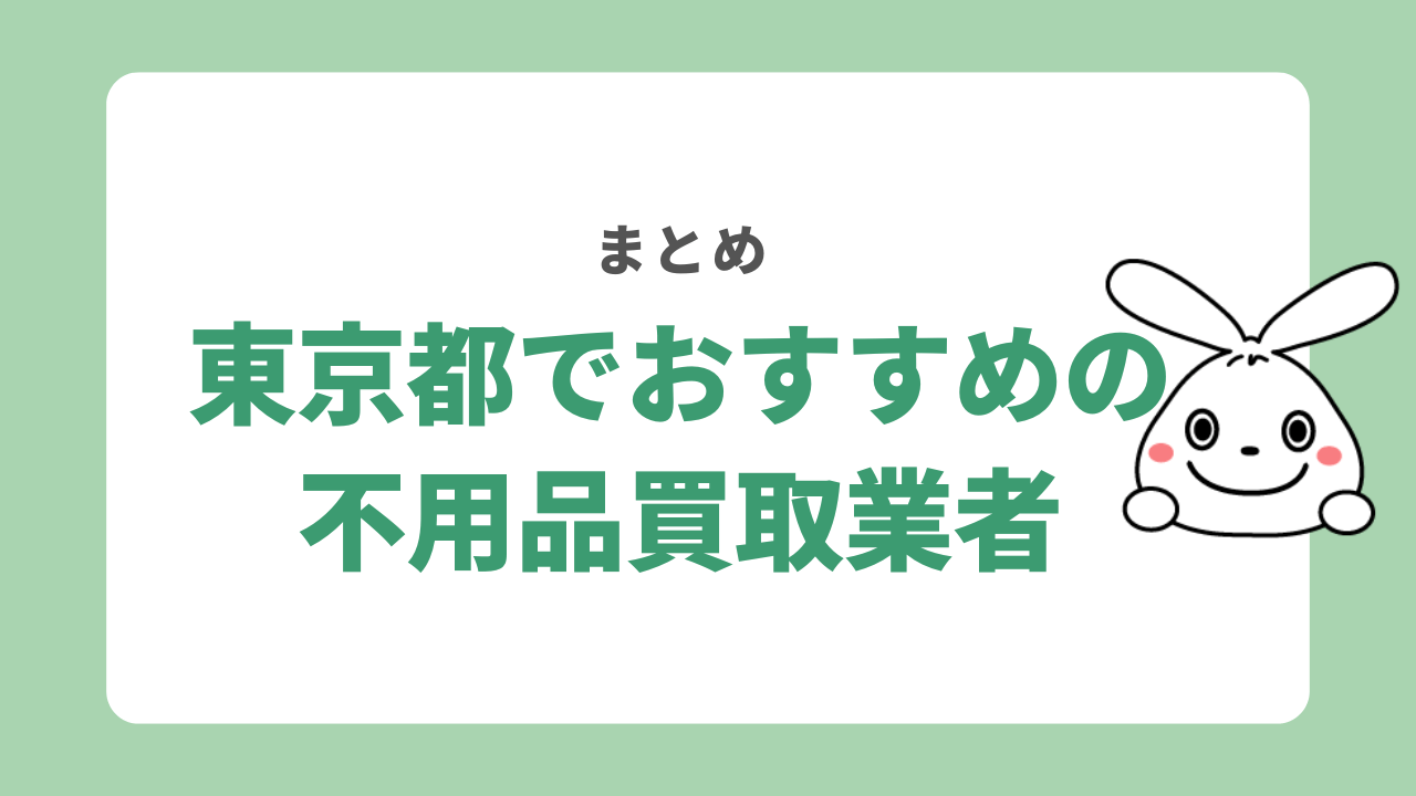東京都でおすすめの不用品買取業者 まとめ