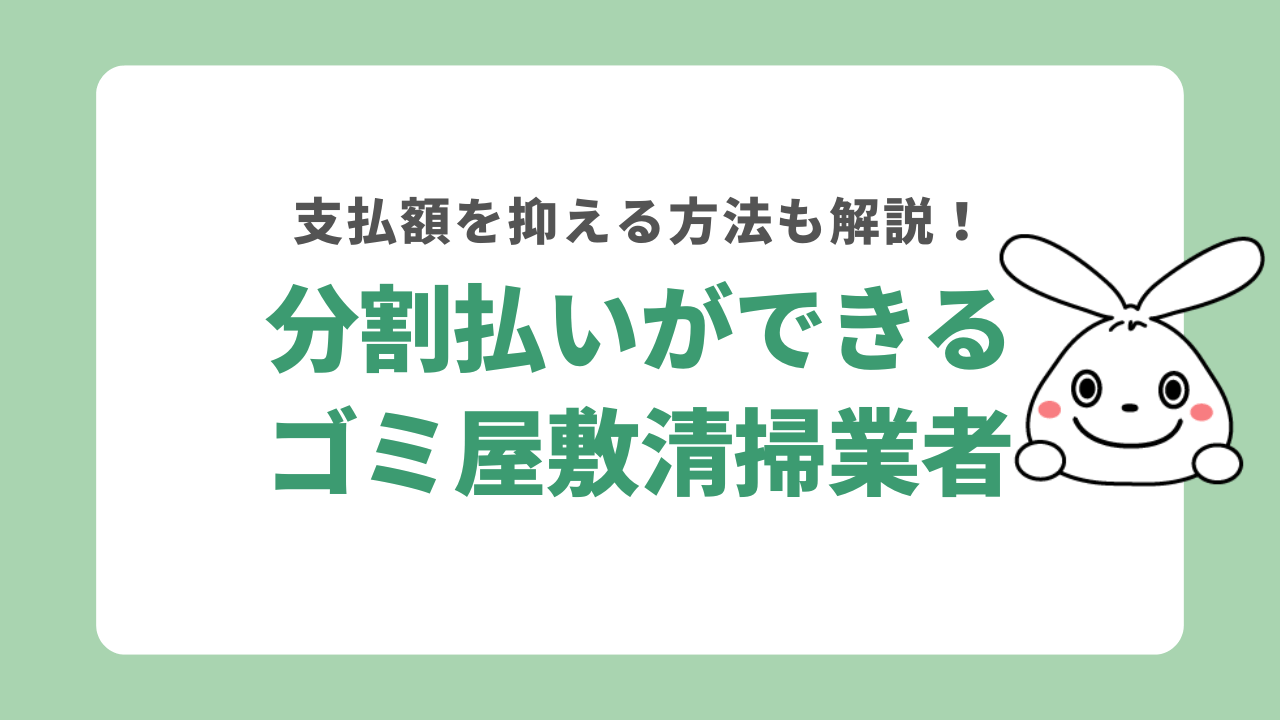 分割払いができるゴミ屋敷清掃業者はある？支払額を抑える方法も解説