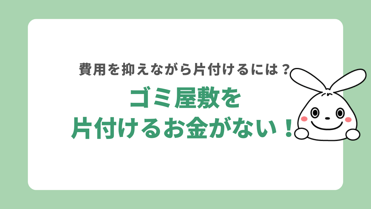 ゴミ屋敷を片付けるお金がない！費用を抑えながら片付ける方法6選