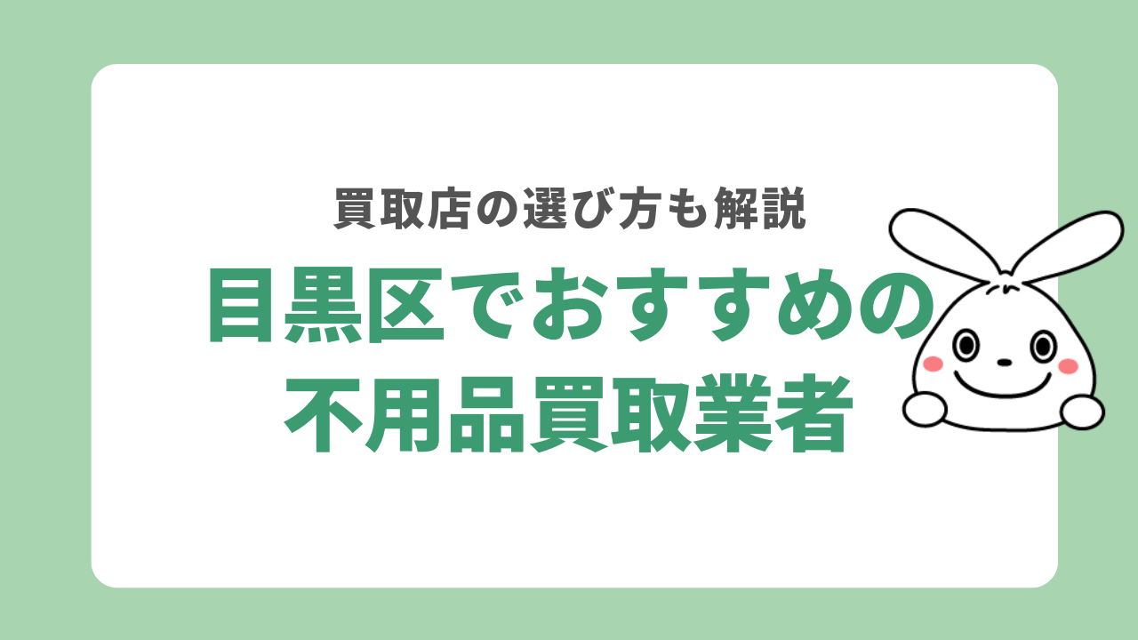 東京都目黒区でおすすめの不用品買取業者5選！買取店の選び方も解説