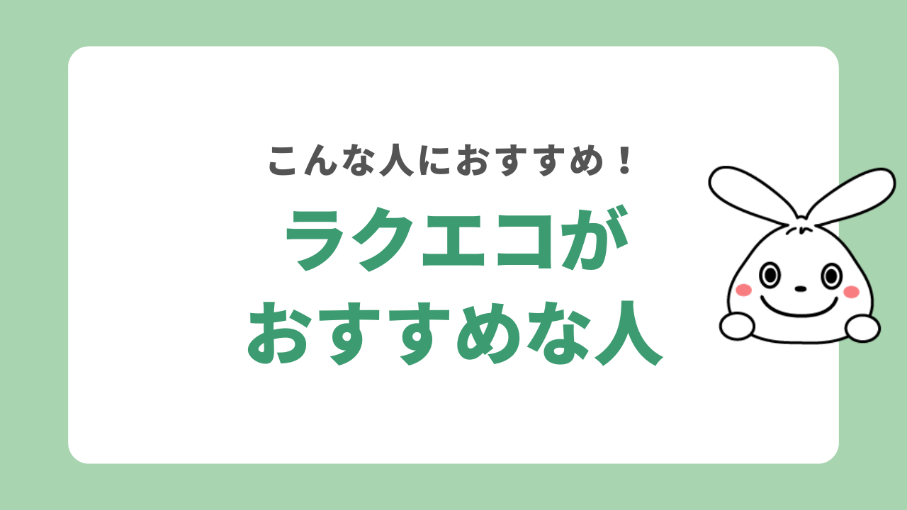 ラクエコがおすすめな人