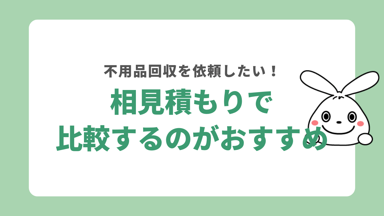 不用品回収を依頼したい場合は相見積もりで比較するのがおすすめ
