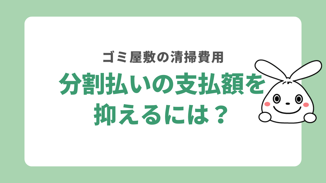 ゴミ屋敷清掃の分割払いの支払額を抑える方法