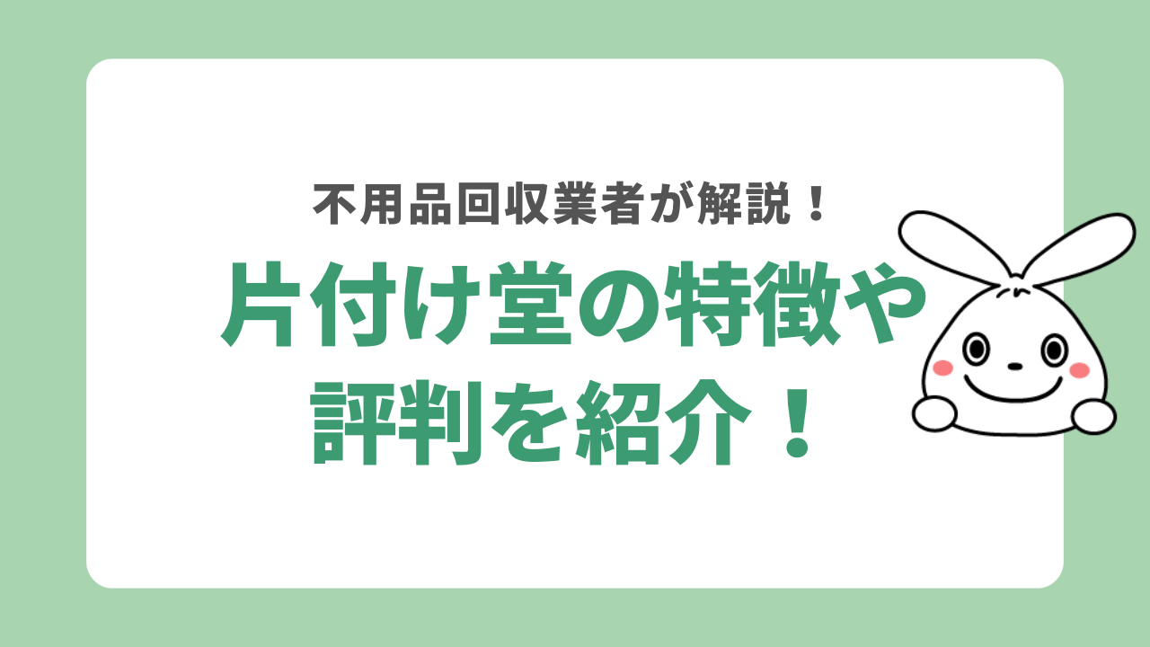 片付け堂の評判は？口コミを分析し特徴を不用品回収業者が解説