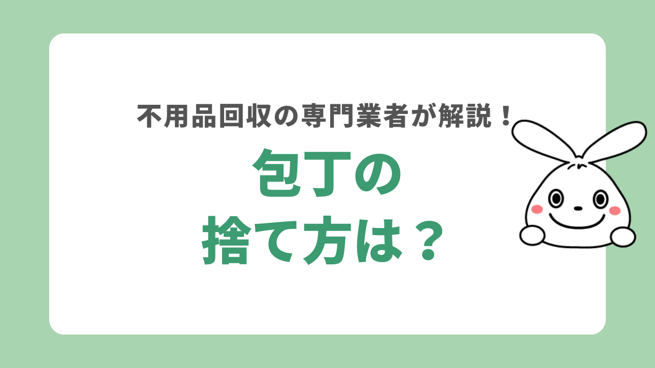 包丁の捨て方は？刃の取り扱いや分別など注意点について不用品回収の専門業者が解説