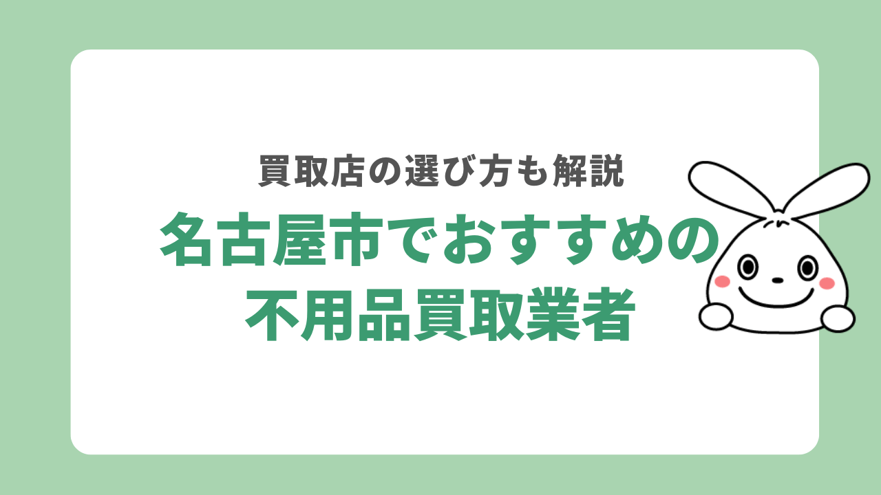 名古屋市でおすすめの不用品買取業者5選！業者選びのコツや注意点を解説
