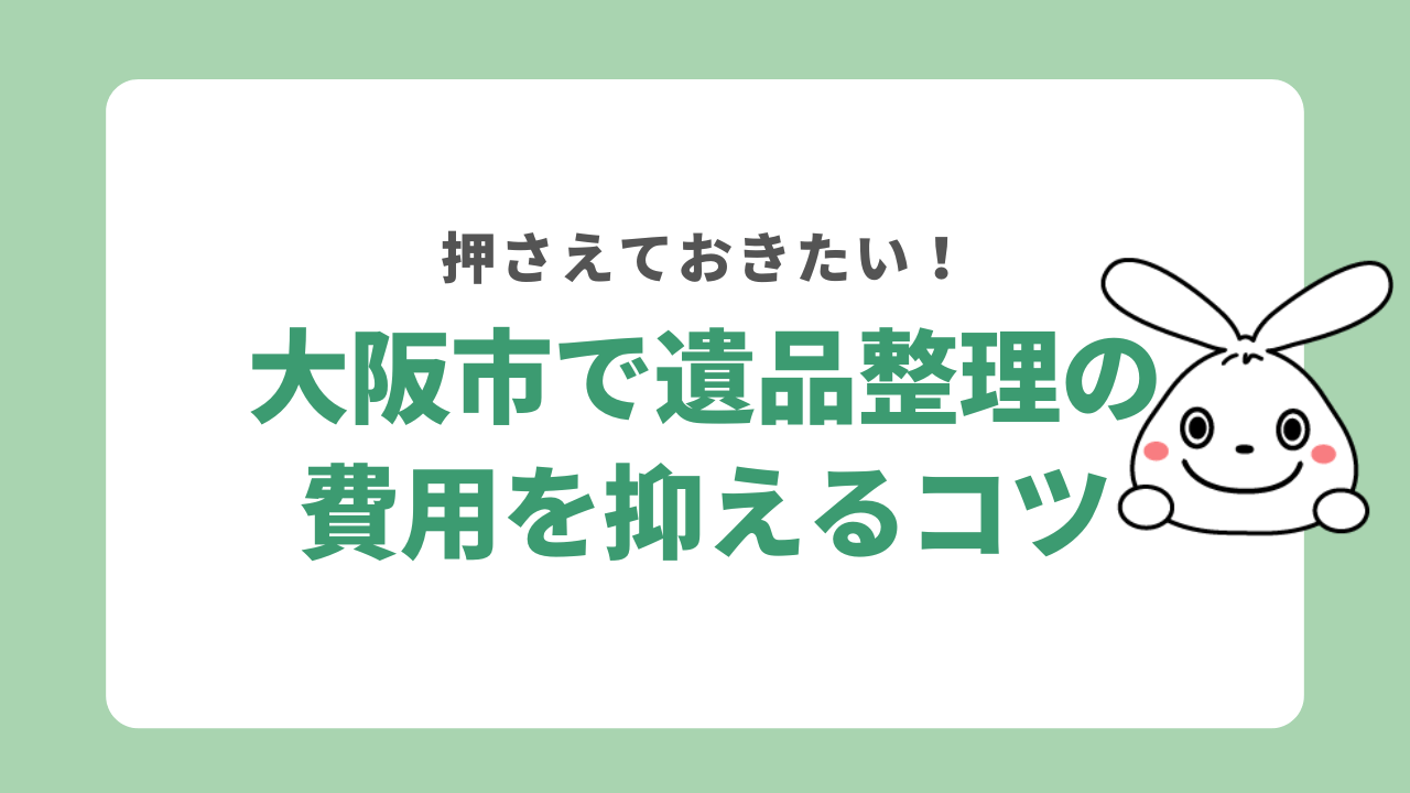 大阪市で遺品整理の費用を抑えるコツ