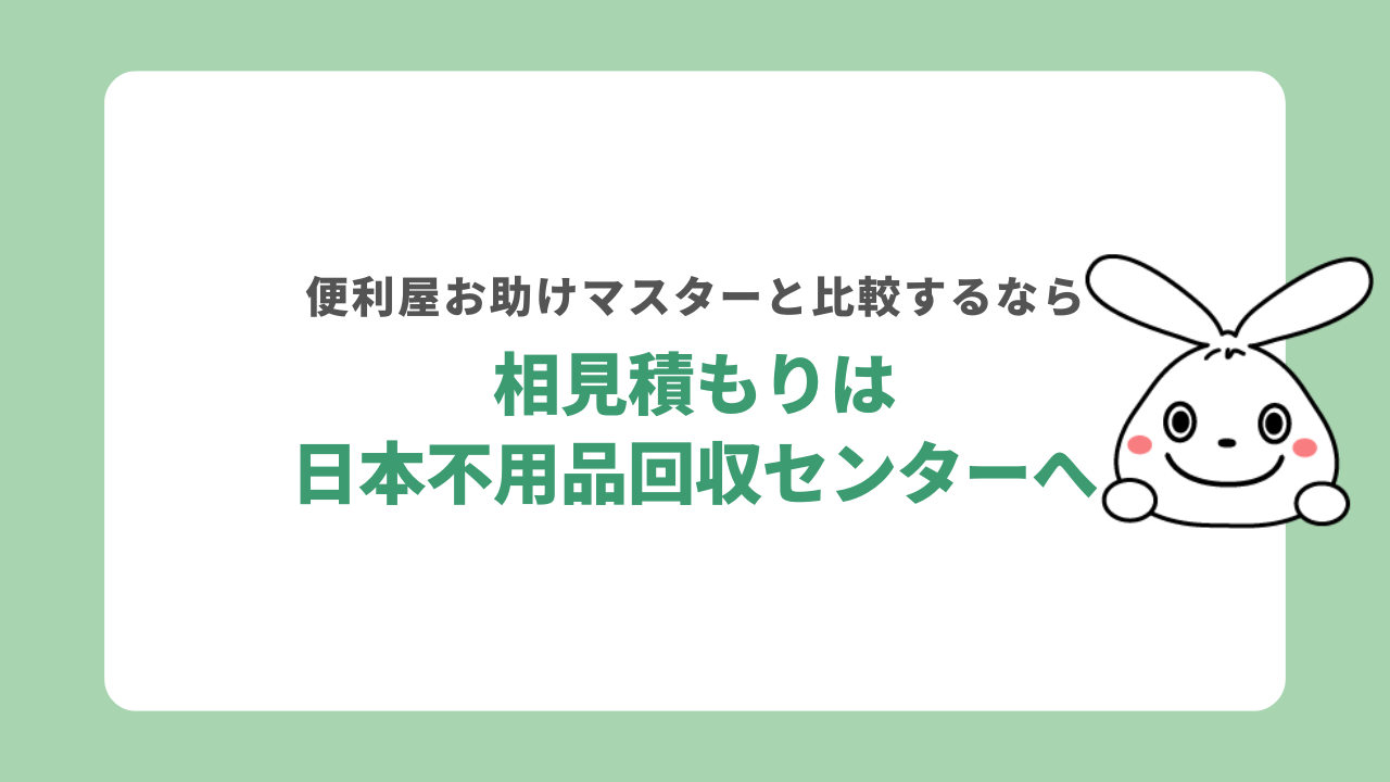 便利屋お助けマスターとの相見積もりは日本不用品回収センターへ