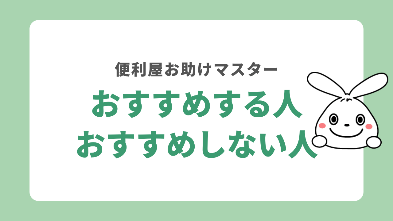 便利屋お助けマスターをおすすめする人・おすすめしない人